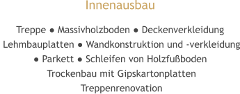 Innenausbau Treppe ● Massivholzboden ● Deckenverkleidung   Lehmbauplatten ● Wandkonstruktion und -verkleidung ● Parkett ● Schleifen von Holzfußboden   Trockenbau mit Gipskartonplatten   Treppenrenovation